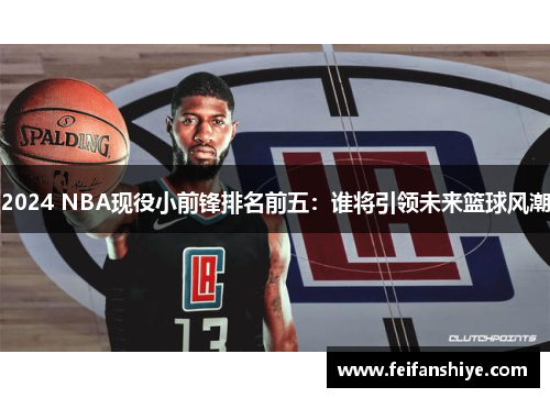 2024 NBA现役小前锋排名前五：谁将引领未来篮球风潮